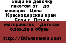 Вещи на девочку пакетом от 0 до 6 месяцев › Цена ­ 3 000 - Краснодарский край, Сочи г. Дети и материнство » Детская одежда и обувь   